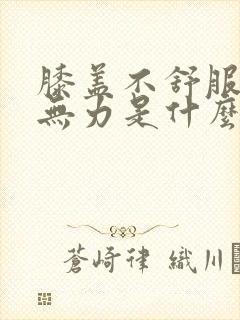 膝盖不舒服腿软无力是什么原因