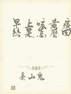 早上咳黄痰带血丝是怎么回事