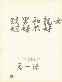 猴男和龙女配婚姻好不好