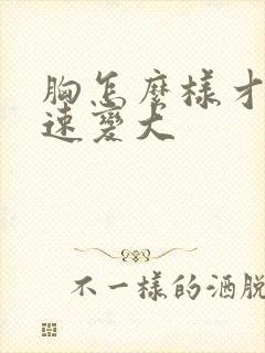 胸怎么样才能快速变大