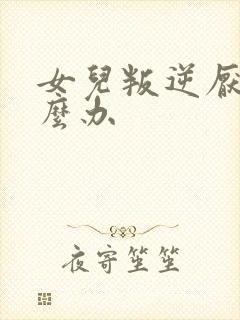 女儿叛逆厌学怎么办