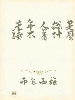 老年人总是失眠睡不着什么原因