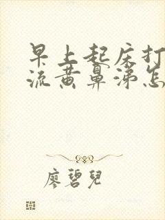 早上起床打喷嚏流黄鼻涕怎么回事