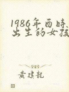 1986年酉时出生的女孩命运怎么样