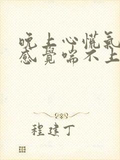 晚上心慌气短,感觉喘不上气来,是咋回事