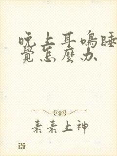 晚上耳鸣睡不着觉怎么办