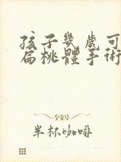 孩子几岁可以做扁桃体手术