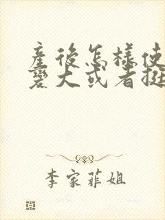 产后怎样使胸部变大或者挺