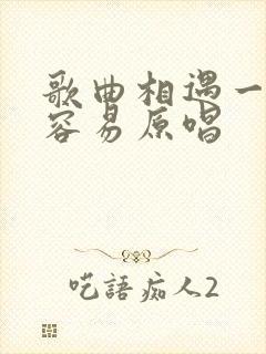 歌曲相遇一场不容易原唱