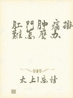 肛门肿痛排便困难怎么办