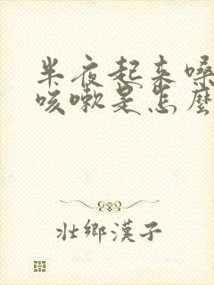 半夜起来嗓子痒咳嗽是怎么回事