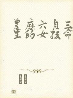 农历六月三十出生的女孩命运