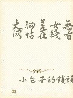 大胸美女无遮挡网站在线看视频下载