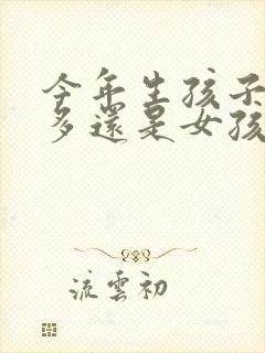 今年生孩子男孩多还是女孩多