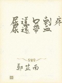 尿道口刺疼灼热尿还带血