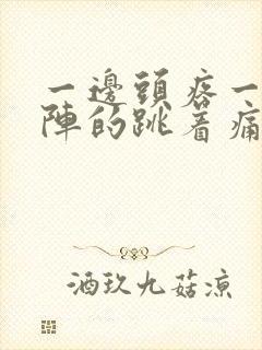 一边头疼一阵一阵的跳着痛什么原因