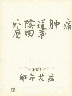 外阴道肿痛是怎么回事