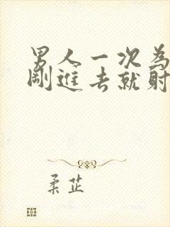 男人一次为什么刚进去就射了