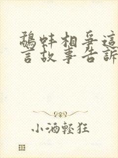 鹬蚌相争这个寓言故事告诉我们了什么道理