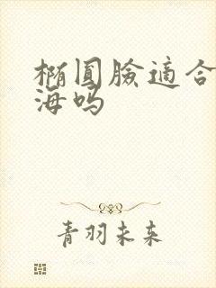 椭圆脸适合齐刘海吗