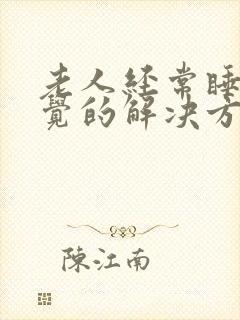 老人经常睡不着觉的解决方法是什么?