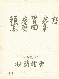 头疼胃疼想吐是怎么回事