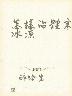 怎样治体寒手脚冰凉