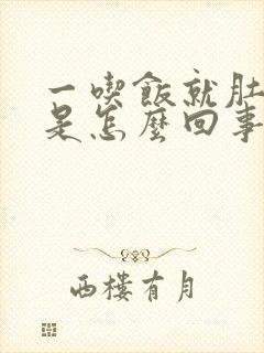 一吃饭就肚子胀是怎么回事