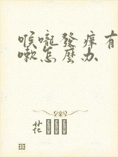 喉咙发痒有痰咳嗽怎么办