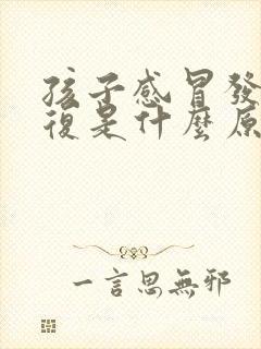 孩子感冒发烧反复是什么原因怎么办