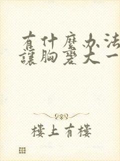 有什么办法可以让胸变大一点封面