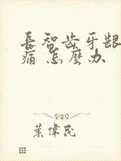 长智齿牙龈 肿痛 怎么办