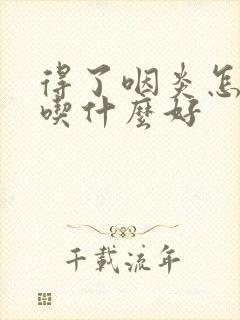 得了咽炎怎么办吃什么好