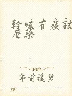 干咳有痰该吃什么药