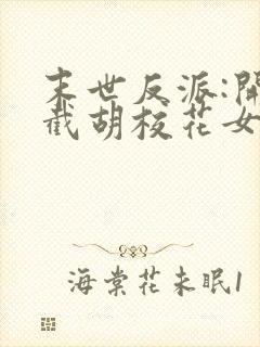 末世反派:开局截胡校花女主下载全本txt