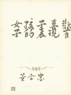 女孩子喜欢男孩子的表现有哪些