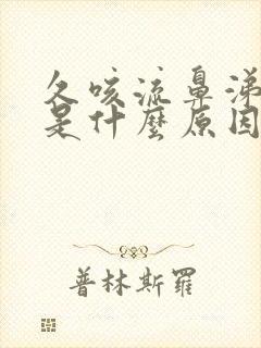 久咳流鼻涕不愈是什么原因