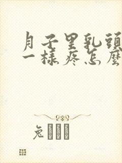 月子里乳头针扎一样疼怎么办