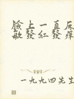 脸上一直反复过敏发红发痒发热脱皮