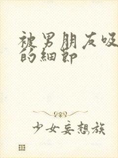 被男朋友吸吮胸的细节封面