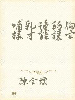 哺乳后的胸部怎样才能让它变饱满变大封面