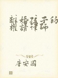 离婚孩子的抚养权请律师