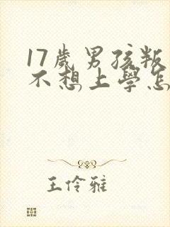 17岁男孩叛逆不想上学怎么办