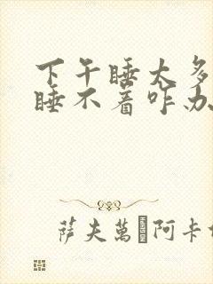 下午睡太多晚上睡不着咋办