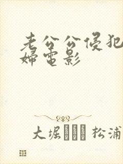 老公公侵犯儿媳妇电影