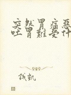 突然胃痛恶心想吐胃难受什么病