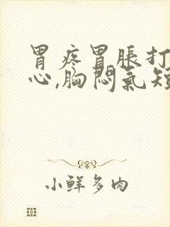 胃疼胃胀打嗝恶心,胸闷气短咋回事