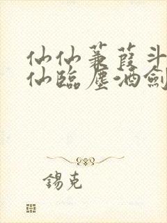 仙仙蒹葭斗罗谪仙临尘酒剑弑神