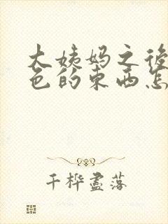 大姨妈之后有褐色的东西怎么回事