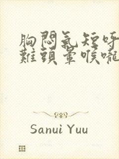 胸闷气短呼吸困难头晕喉咙堵